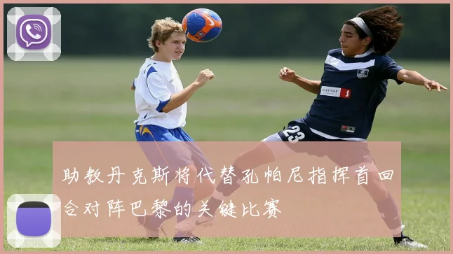 助教丹克斯将代替孔帕尼指挥首回合对阵巴黎的关键比赛